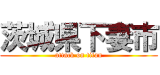 茨城県下妻市 (attack on titan)