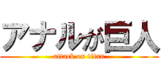 アナルが巨人 (attack on titan)