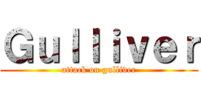 Ｇｕｌｌｉｖｅｒ (attack on gulliver)