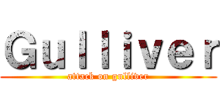 Ｇｕｌｌｉｖｅｒ (attack on gulliver)