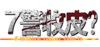 ７警收皮啦 (7 william collect skin la)
