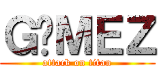 ＧÓＭＥＺ (attack on titan)