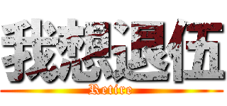 我想退伍 (Retire)