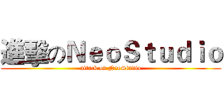 進擊のＮｅｏＳｔｕｄｉｏ (attack on NeoStudio)