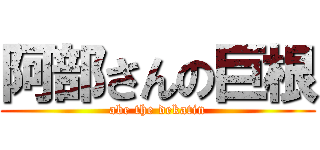 阿部さんの巨根 (abe the dekatin)