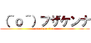 （＾ｏ＾）フザケンナ (attack on titan)