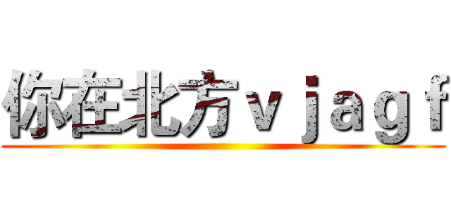 你在北方ｖｊａｇｆ ()