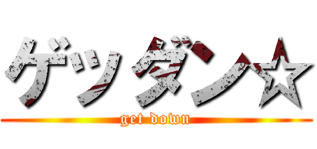ゲッダン☆ (get down)