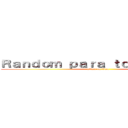 Ｒａｎｄｏｍ ｐａｒａ ｔｏｄｏｓ       (attack on titan)