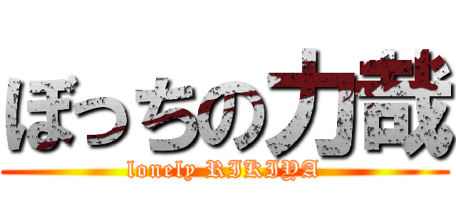 ぼっちの力哉 (lonely RIKIYA)