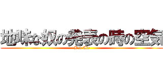 地味な奴の発表の時の空気 (Bad Air)