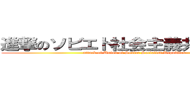 進撃のソビエト社会主義共和国連邦 (attack of Union of Soviet Socialist Republics)