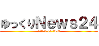 ゆっくりＮｅｗｓ２４ (attack on titan)
