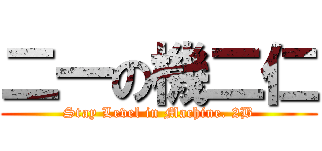 二一の機二仁 (Stay Level in Machine. 2B)