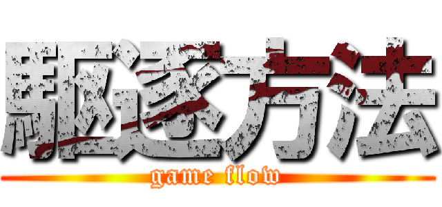 駆逐方法 (game flow)