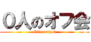 ０人のオフ会 (Off party 0)