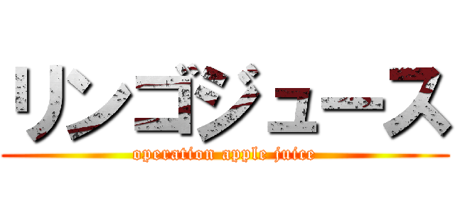 リンゴジュース (operation apple juice)