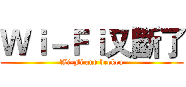 Ｗｉ－Ｆｉ又斷了 (Wi-Fi and broken)