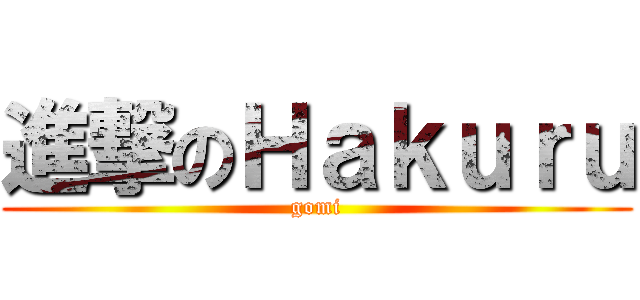 進撃のＨａｋｕｒｕ (gomi)