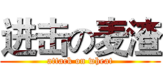 进击の麦渣 (attack on wheat)
