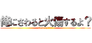 俺にさわると火傷するよ？ (ikemenyaro?)