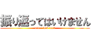 振り返ってはいけません (never look back)