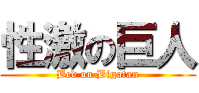 性激の巨人 (Bed on Bigotan)