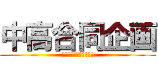 中高合同企画 (何が起こるかわからない)