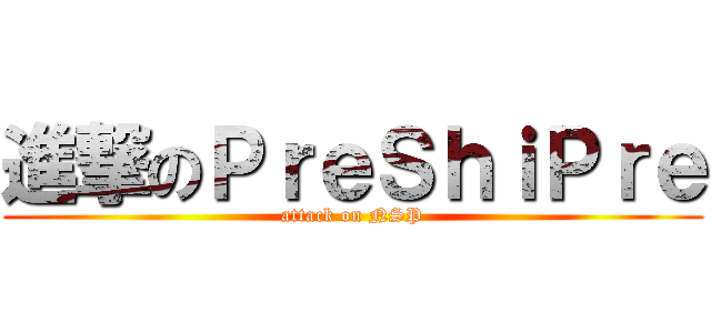 進撃のＰｒｅＳｈｉＰｒｅ (attack on NSP)