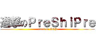 進撃のＰｒｅＳｈｉＰｒｅ (attack on NSP)