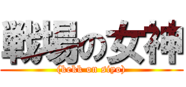 戦場の女神 ((kekk on siyo))