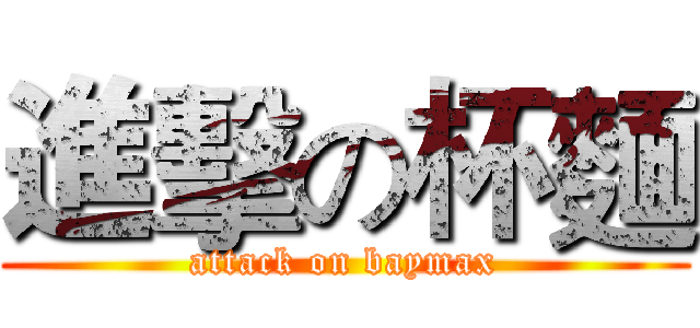 進擊の杯麵 (attack on baymax)