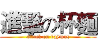 進擊の杯麵 (attack on baymax)