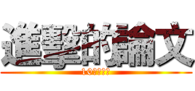 進擊的論文 (10日最終章)