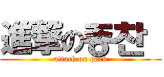 進撃の종찬  (attack on park)