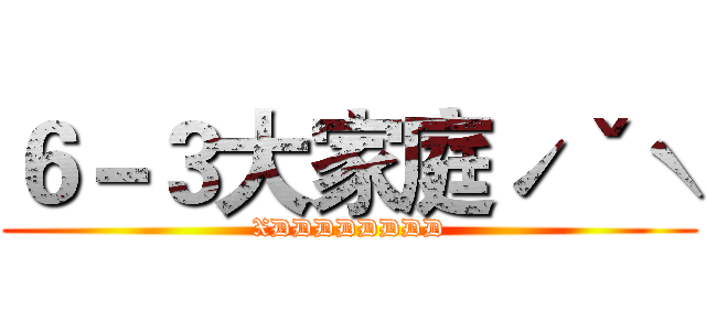 ６－３大家庭ˊˇˋ (XDDDDDDDD)
