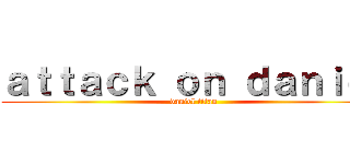 ａｔｔａｃｋ ｏｎ ｄａｎｉｅｌ (daniel titan)