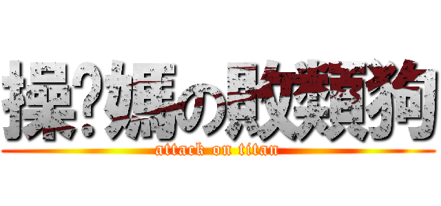 操妳媽の敗類狗 (attack on titan)