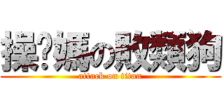 操妳媽の敗類狗 (attack on titan)