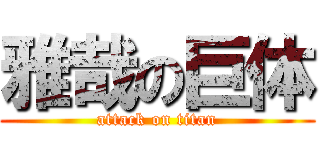 雅哉の巨体 (attack on titan)