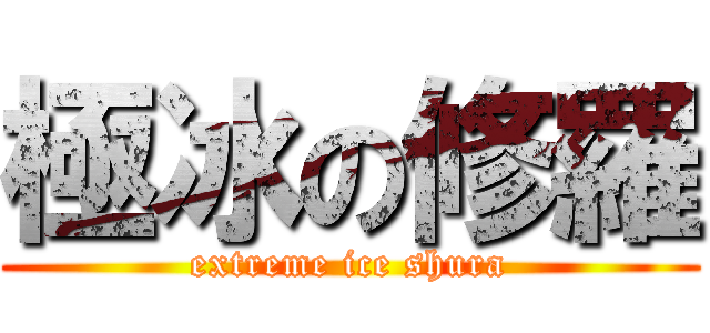 極冰の修羅 (extreme ice shura)