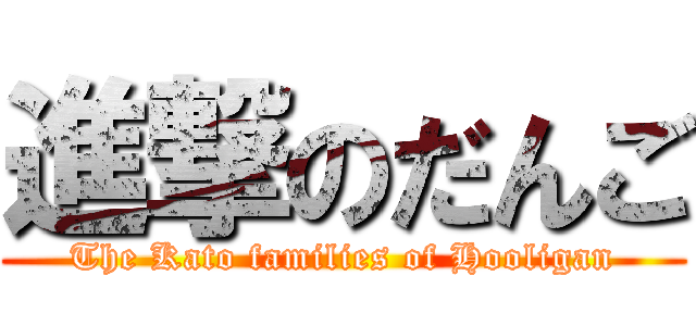 進撃のだんご (The Kato families of Hooligan)