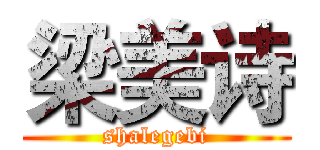 梁美诗 (shalegebi)