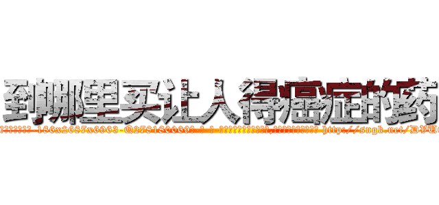 到哪里买让人得癌症的药 (到哪里买让人得癌症的药【电-186x2687x6963-Q278180069元-吉-药-业】我们做的是长期生意,靠的是老客户长期支持 http://sngk.net/DVU0OO
)