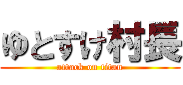 ゆとすけ村長 (attack on titan)