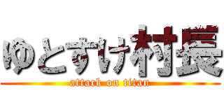 ゆとすけ村長 (attack on titan)