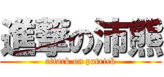 進撃の沛熊 (attack on patrick)
