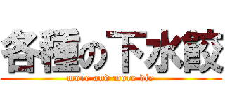 各種の下水餃 (more and more die)