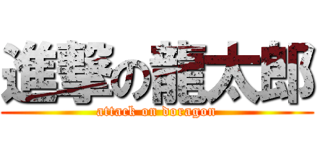 進撃の龍太郎 (attack on doragon)
