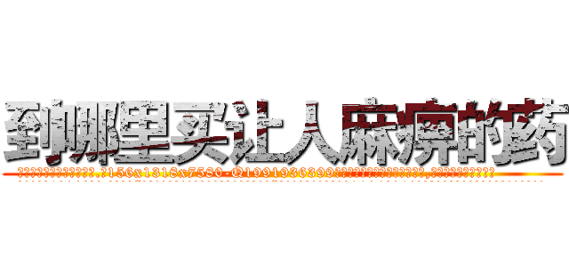 到哪里买让人麻痹的药 (到哪里买让人麻痹的药【电.话156x1318x7580-Q1991936399鑫宏药业】我们做的是长期生意,靠的是老客户长期支持
参考消息网2月20日报道 韩媒称，“剩女多、离婚率高的城市，房价一定会上涨。”这是中国经济学家金岩石2016年12月参加在上海举行的房地产相关论坛时说的话。
)